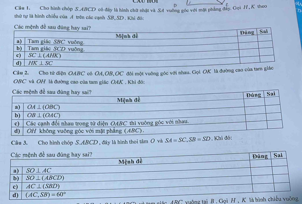 Cho hình chóp S.ABCD có đảy là hình chữ nhật và S4 vuống góc với mặt phẳng đẩy. Gọi H , K theo An
thứ tự là hình chiếu của A trên các cạnh SB, SD . Khi đó:
Các mệnh đề 
Câu 2. Cho tứ diện OABC có OA,OB,OC đôi một vuông góc với nhau. Gọi OK là đường cao
OBC và OH là đường cao của tam giác OAK . Khi đó:
Câu 3. Cho hình chóp S.ABCD , đáy là hình thoi tâm O và SA=SC,SB=SD. Kh
tam giác ABC vuộng