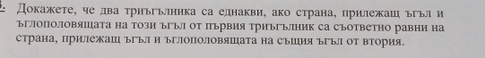 Докажете, че два триъгьлника са еднакви, ако страна, прилежаш ъгъл и 
ъглоΠоловяΙата на Този ъгъл Οт първия ТриъгълΗик са съответно равни на 
страна, прилΙежаш ъгъл и ъглоΠоловяшата на съШия ъгъл от вТория.