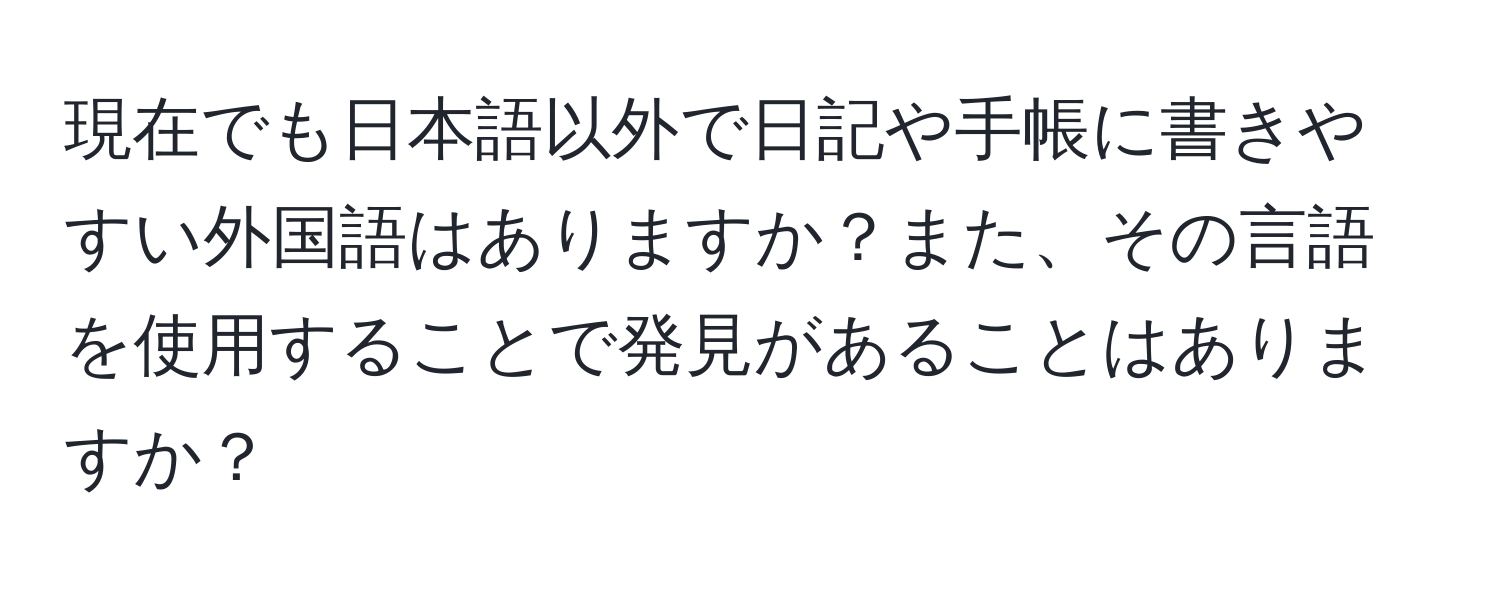 現在でも日本語以外で日記や手帳に書きやすい外国語はありますか？また、その言語を使用することで発見があることはありますか？