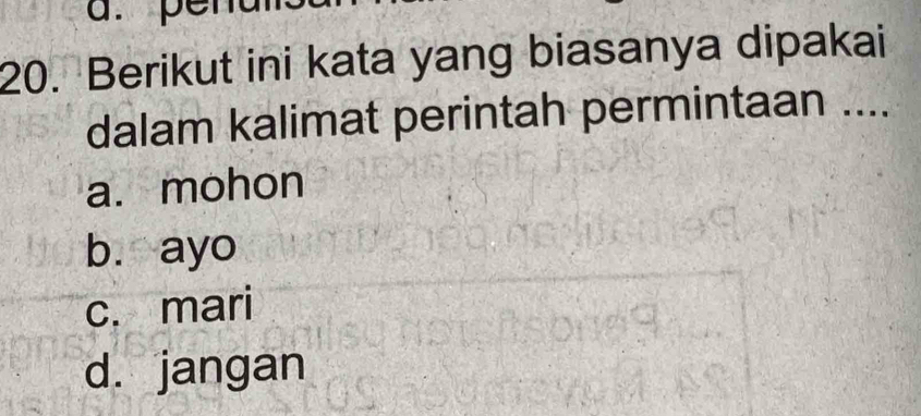 Berikut ini kata yang biasanya dipakai
dalam kalimat perintah permintaan ....
a. mohon
b. ayo
c. mari
d. jangan