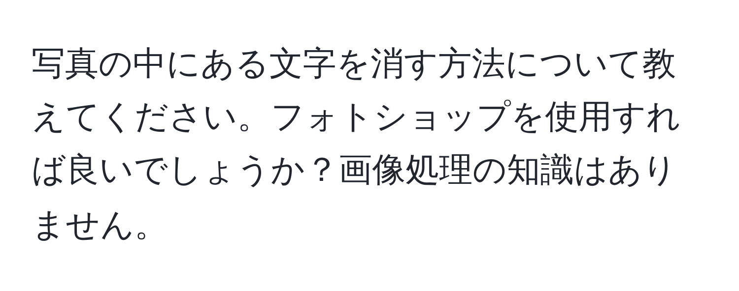 写真の中にある文字を消す方法について教えてください。フォトショップを使用すれば良いでしょうか？画像処理の知識はありません。