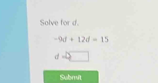 Solve for d.
-9d+12d=15
d
Submít