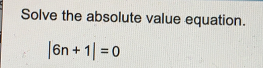 Solve the absolute value equation.
|6n+1|=0