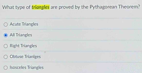 What type of triangles are proved by the Pythagorean Theorem?
Acute Triangles
All Triangles
Right Triangles
Obtuse TrianIges
Isosceles Triangles