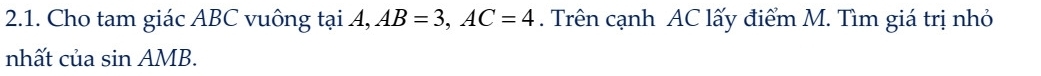 Cho tam giác ABC vuông tại A, AB=3, AC=4. Trên cạnh AC lấy điểm M. Tìm giá trị nhỏ 
nhất của sin AMB.