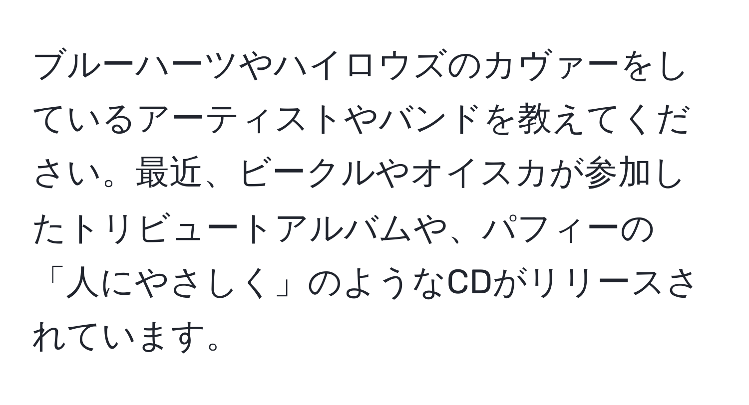 ブルーハーツやハイロウズのカヴァーをしているアーティストやバンドを教えてください。最近、ビークルやオイスカが参加したトリビュートアルバムや、パフィーの「人にやさしく」のようなCDがリリースされています。