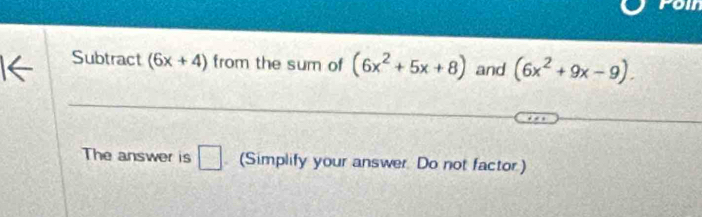 fom 
Subtract (6x+4) from the sum of (6x^2+5x+8) and (6x^2+9x-9). 
The answer is □ (Simplify your answer. Do not factor)