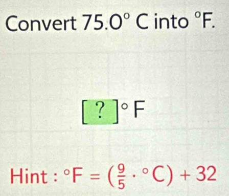 Convert 75.0°C into°F.
[?]^circ F
Hint : ^circ F=( 9/5 ·°C)+32