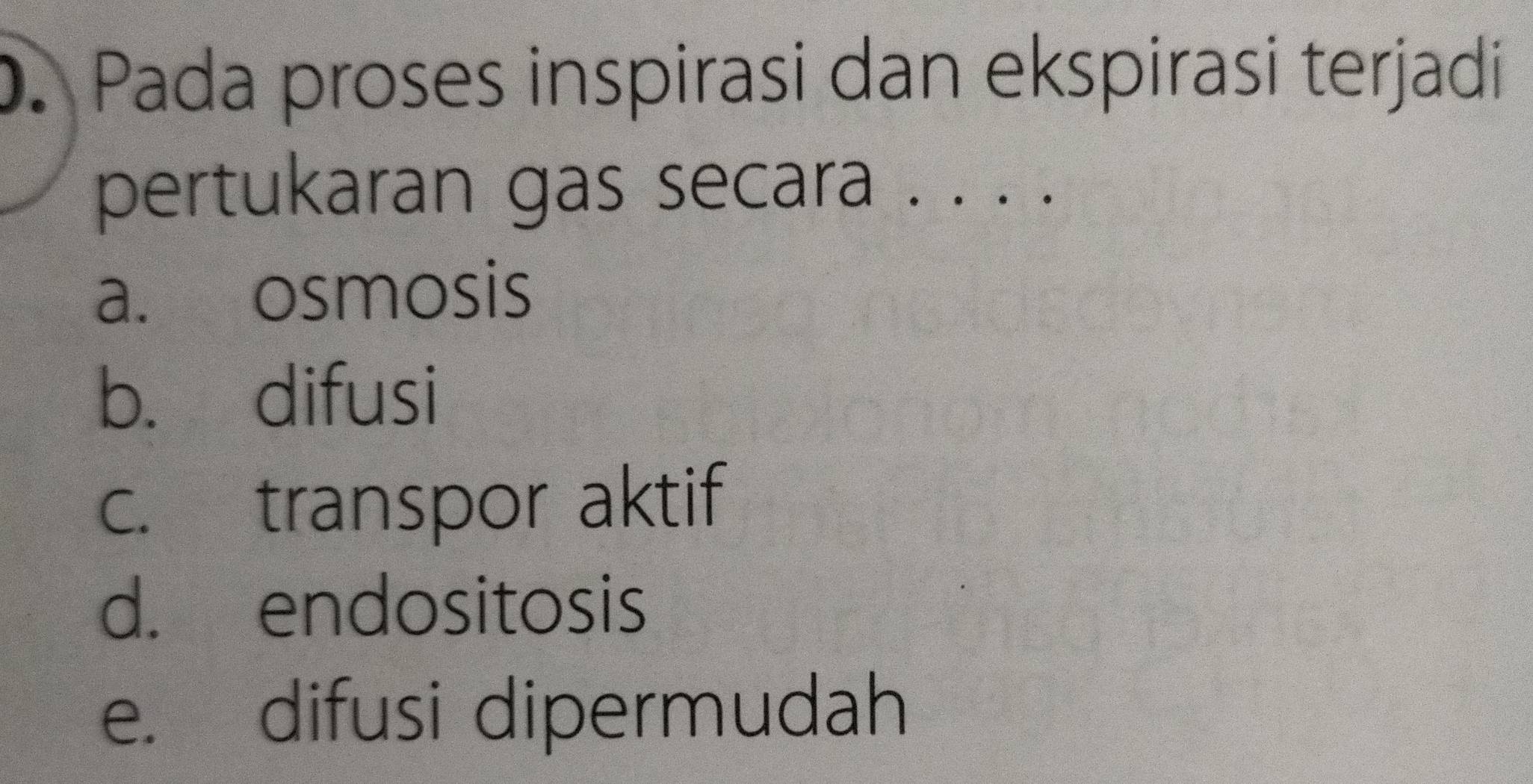 Pada proses inspirasi dan ekspirasi terjadi
pertukaran gas secara . . . .
a. osmosis
b. difusi
c. transpor aktif
d. endositosis
e. difusi dipermudah