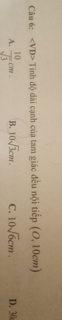 angle VD> Tính độ dài cạnh của tam giác đều nội tiếp (O,10cm)
B. 10sqrt(3)cm. C. 10sqrt(6)cm.
A.  10/sqrt(3) cm. D. 30