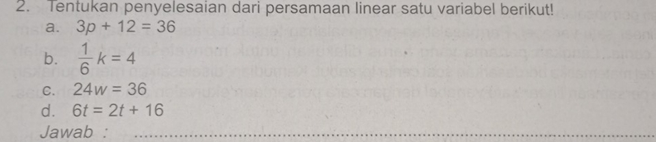 Tentukan penyelesaian dari persamaan linear satu variabel berikut! 
a. 3p+12=36
b.  1/6 k=4
C. 24w=36
d. 6t=2t+16
Jawab :