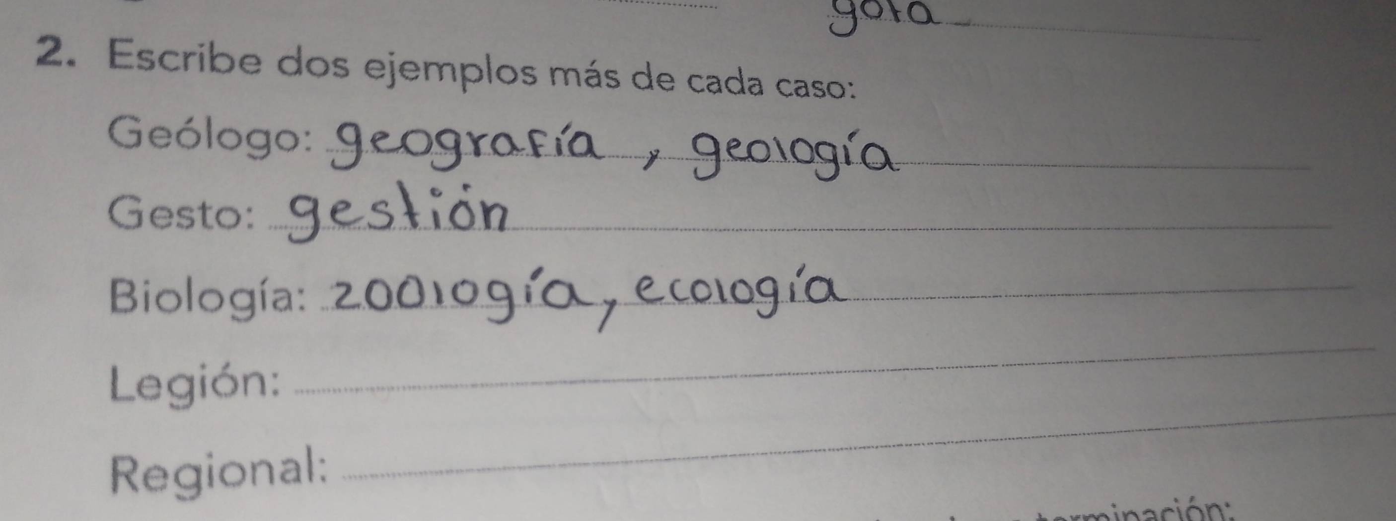 Escribe dos ejemplos más de cada caso: 
Geólogo:_ 
Gesto:_ 
Biología:_ 
Legión: 
_ 
Regional: 
_ 
nación :