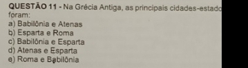 Na Grécia Antiga, as principais cidades-estado
foram:
a) Babilônia e Atenas
b) Esparta e Roma
c) Babilônia e Esparta
d) Atenas e Esparta
e) Roma e Bạbilônia