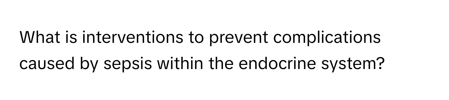 What is interventions to prevent complications caused by sepsis within the endocrine system?