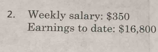 Solved: Weekly salary: $350 Earnings to date: $16,800 [Business]