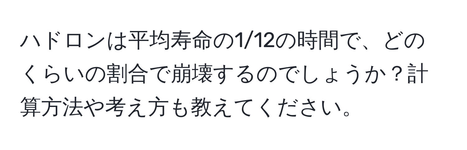 ハドロンは平均寿命の1/12の時間で、どのくらいの割合で崩壊するのでしょうか？計算方法や考え方も教えてください。