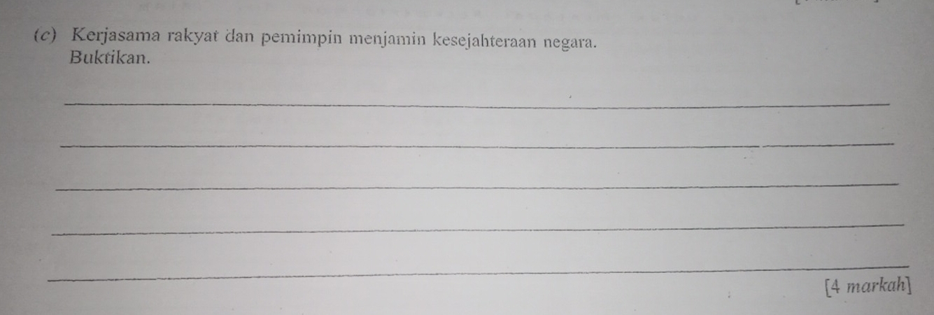 Kerjasama rakyat dan pemimpin menjamin kesejahteraan negara. 
Buktikan. 
_ 
_ 
_ 
_ 
_ 
[4 markah]