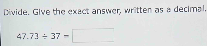 Divide. Give the exact answer, written as a decimal.
47.73/ 37=□