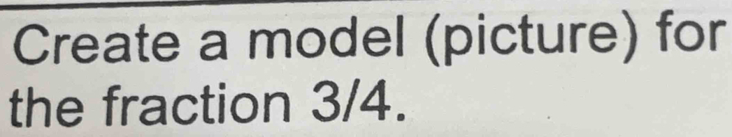 Create a model (picture) for 
the fraction 3/4.