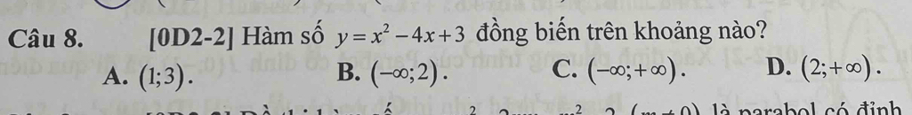 [0D2-2] Hàm số y=x^2-4x+3 đồng biến trên khoảng nào?
A. (1;3). (-∈fty ;2). (-∈fty ;+∈fty ). D. (2;+∈fty ). 
B.
C.
2 parabol có đỉnh
.2
là