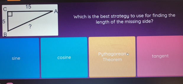 Which is the best strategy to use for finding the
length of the missing side?
sine cosine Pythagorean& tangent
Theorem