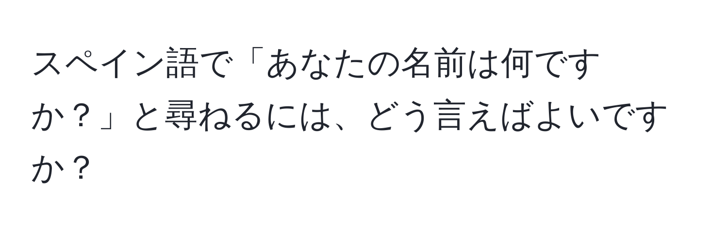 スペイン語で「あなたの名前は何ですか？」と尋ねるには、どう言えばよいですか？