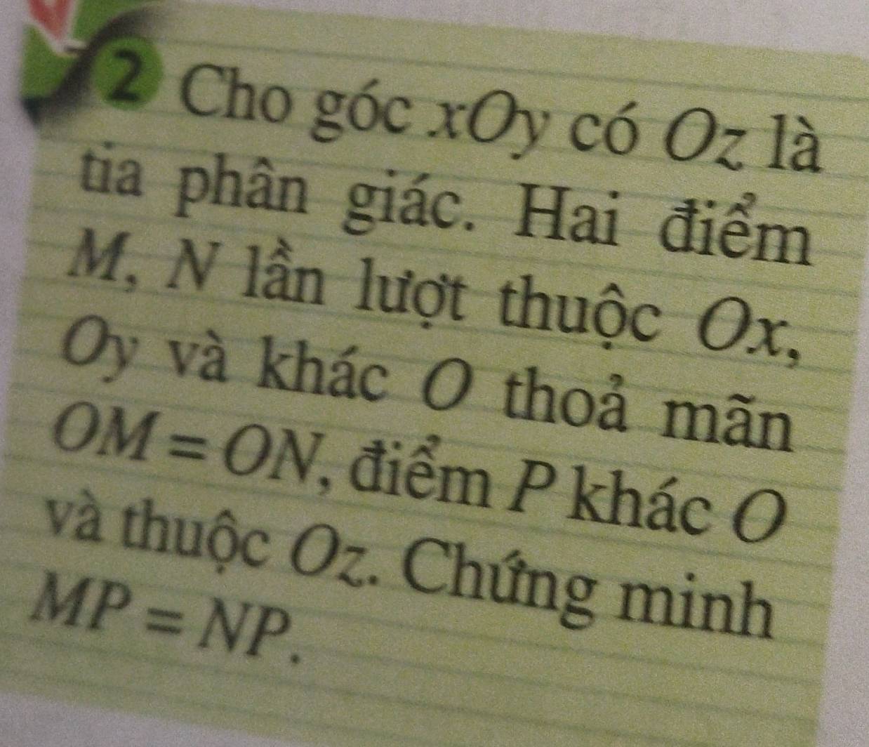 Cho góc xOy có ( Oz1 a 
tia phân giác. Hai điểm
M, N lần lượt thuộc Ox,
Oy và khác O thoả mãn
OM=ON điểm P khác O
và thuộc Oz. Chứng minh
MP=NP.