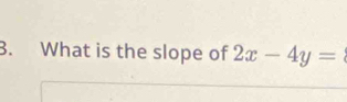 What is the slope of 2x-4y=