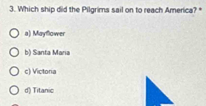 Which ship did the Pilgrims sail on to reach America? *
a) Mayflower
b) Santa Maria
c) Victoria
d) Titanic