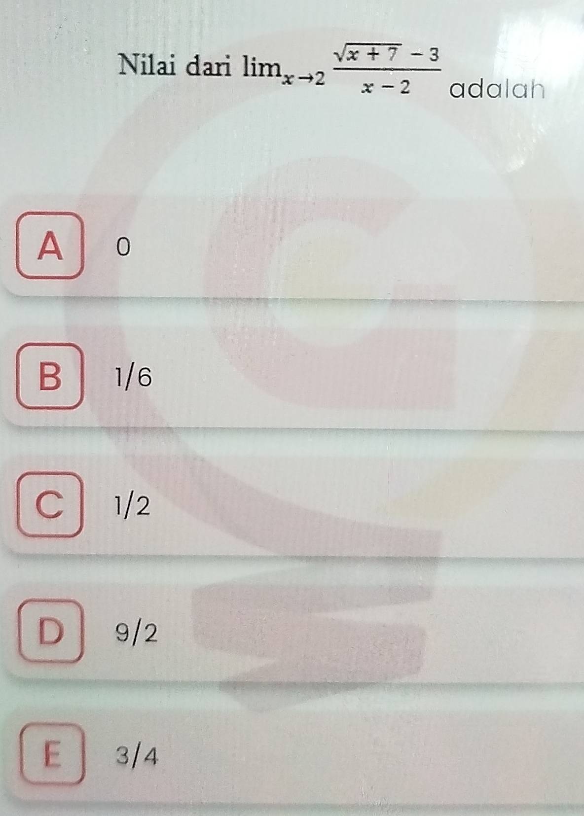 Nilai dari lim_xto 2 (sqrt(x+7)-3)/x-2  adalah
A 0
B 1/6
C 1/2
D 9/2
E 3/4