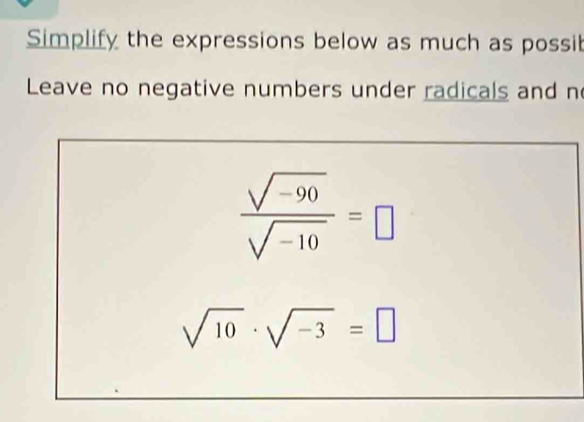 Simplify the expressions below as much as possib 
Leave no negative numbers under radicals and n
 (sqrt(-90))/sqrt(-10) =□
sqrt(10)· sqrt(-3)=□