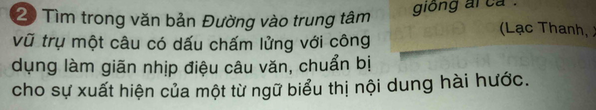 giong ai ca . 
20 Tìm trong văn bản Đường vào trung tâm Lạc Thanh ,) 
Vũ trụ một câu có dấu chấm lửng với công 
dụng làm giãn nhịp điệu câu văn, chuẩn bị 
cho sự xuất hiện của một từ ngữ biểu thị nội dung hài hước.