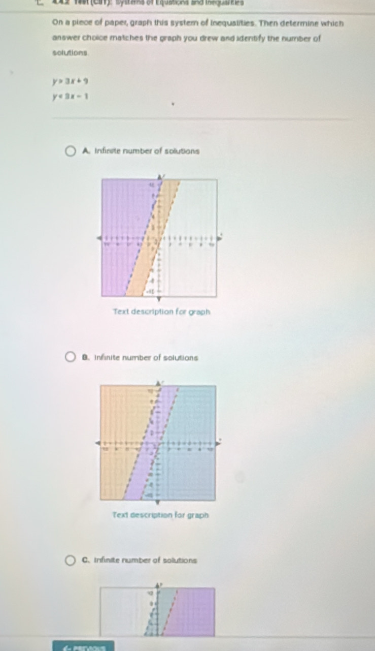 XX2 14st (CI): Systers of Equasions and inequatities
On a plece of paper, graph this system of inequalities. Then determine which
answer choice matches the graph you drew and identify the number of
solutions
y>3x+9
y<9x-1</tex>
A. Infinite number of sclutions
Text description for graph
B. infnite number of solutions
C. Inifnite number of solutions
q
.