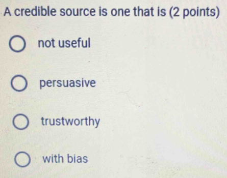 A credible source is one that is (2 points)
not useful
persuasive
trustworthy
with bias