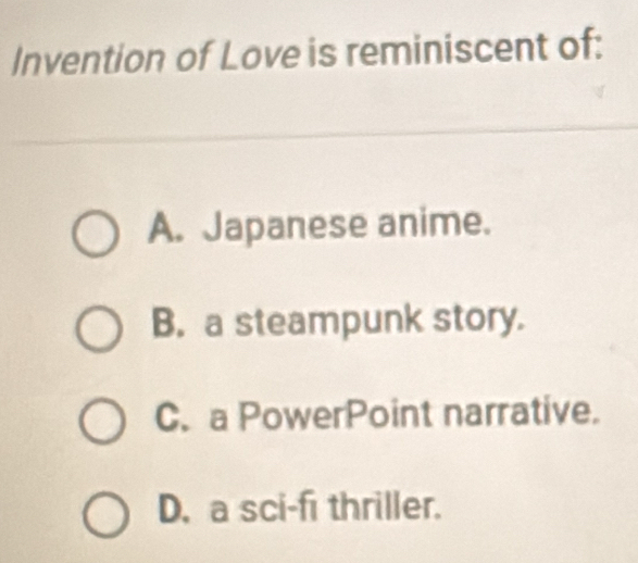 Invention of Love is reminiscent of:
A. Japanese anime.
B. a steampunk story.
C. a PowerPoint narrative.
D. a sci-f thriller.