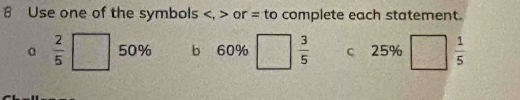 # Use one of the symbols , or = to complete each statement.
a  2/5  50% b 60%  3/5  c 25%  1/5 