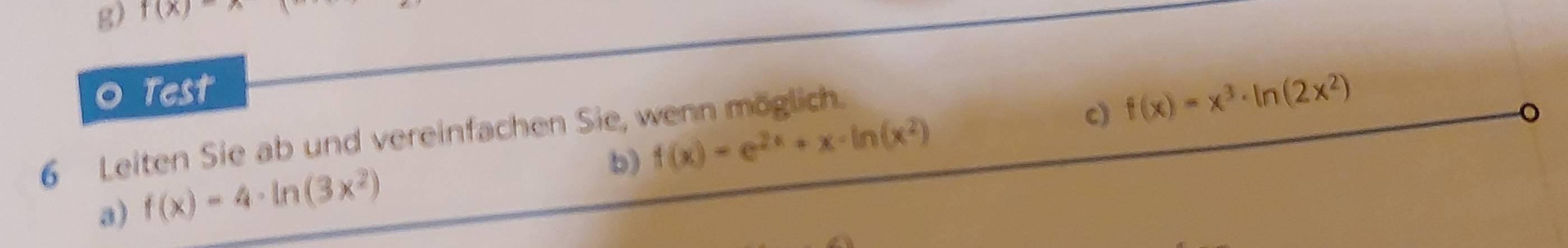 f(x)-
o Test 
b) f(x)=e^(2x)+x-ln (x^2) c) f(x)=x^3· ln (2x^2)
6 Leiten Sie ab und vereinfachen Sie, wenn möglich. 
。 
a) f(x)=4· ln (3x^2)