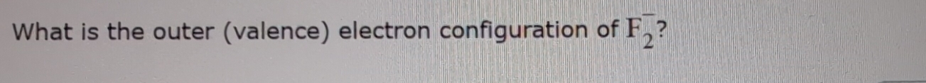 What is the outer (valence) electron configuration of F_2^- ?