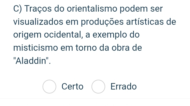 Traços do orientalismo podem ser
visualizados em produções artísticas de
origem ocidental, a exemplo do
misticismo em torno da obra de
''Aladdin''.
bigcirc Certo . Errado