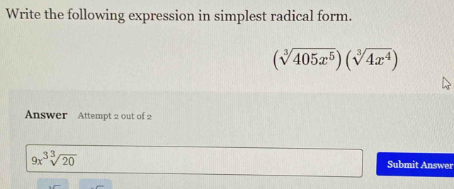 Write the following expression in simplest radical form.
(sqrt[3](405x^5))(sqrt[3](4x^4))
Answer Attempt 2 out of 2
9x^3sqrt[3](20)
Submit Answer