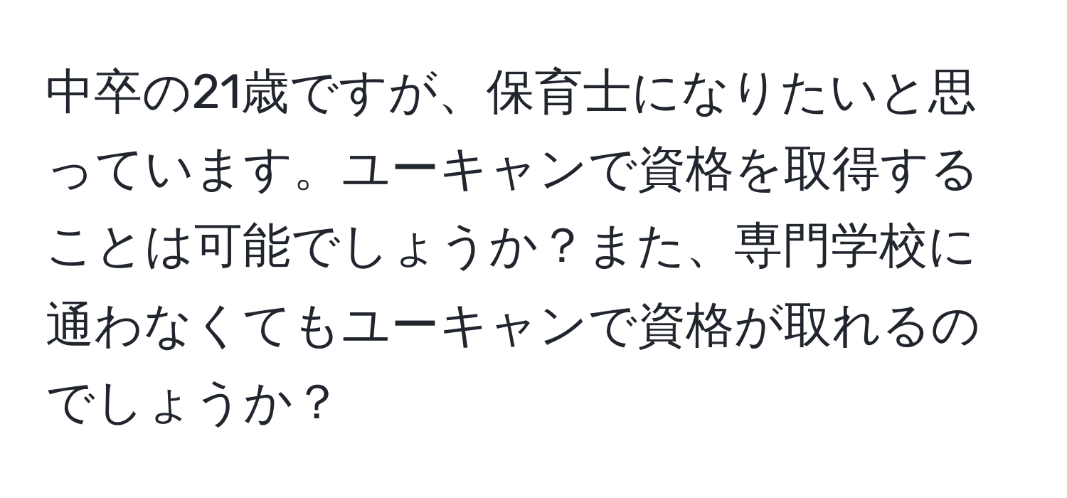 中卒の21歳ですが、保育士になりたいと思っています。ユーキャンで資格を取得することは可能でしょうか？また、専門学校に通わなくてもユーキャンで資格が取れるのでしょうか？