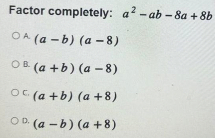 Factor completely: a^2-ab-8a+8b
A. (a-b)(a-8)
B. (a+b)(a-8)
C. (a+b)(a+8)
D. (a-b)(a+8)