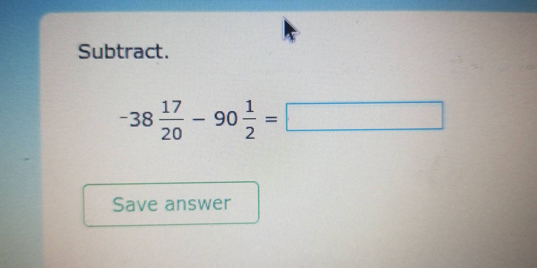 Subtract.
-38 17/20 -90 1/2 =□
Save answer