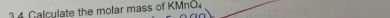 Galculate the molar mass of KMnO