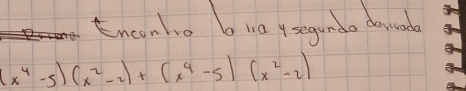 tnconhe b r0 ysegundo desad
(x^4-5)(x^2-2)+(x^4-5)(x^2-2)