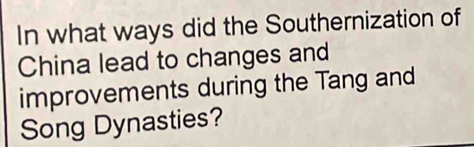 In what ways did the Southernization of 
China lead to changes and 
improvements during the Tang and 
Song Dynasties?