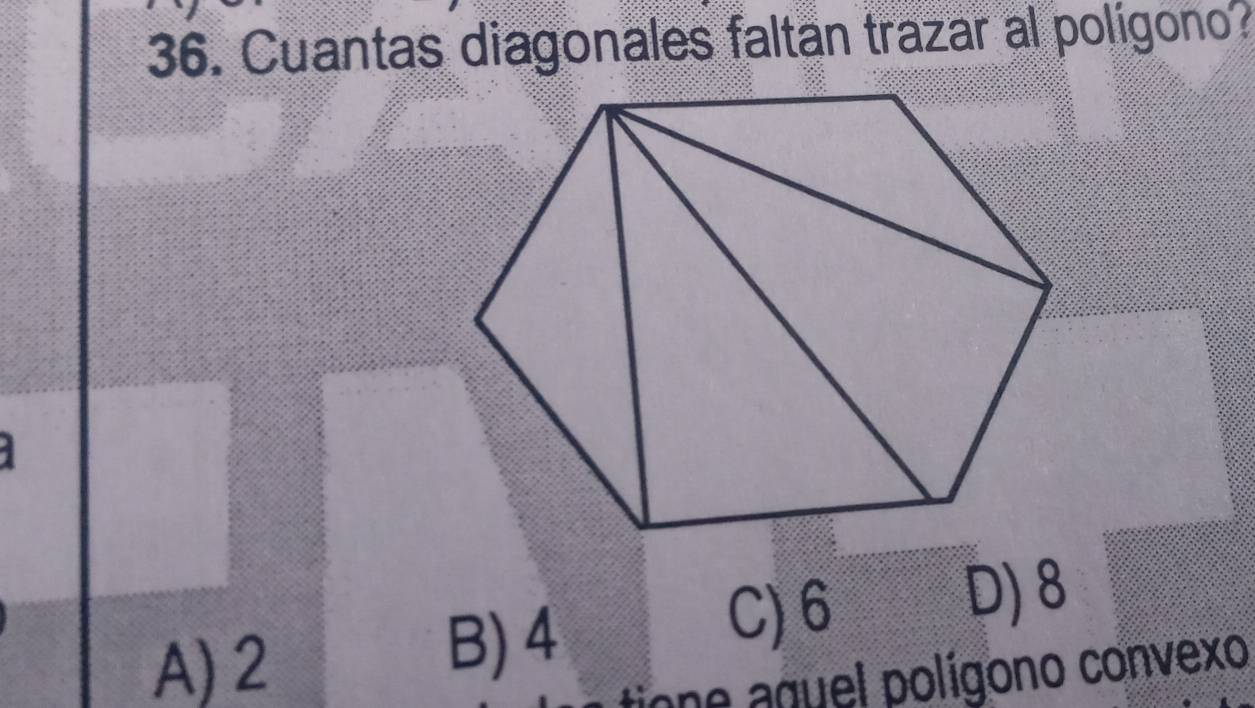 Cuantas diagonales faltan trazar al polígono?
A) 2
B) 4
C) 6
ane aguel polígono convexo