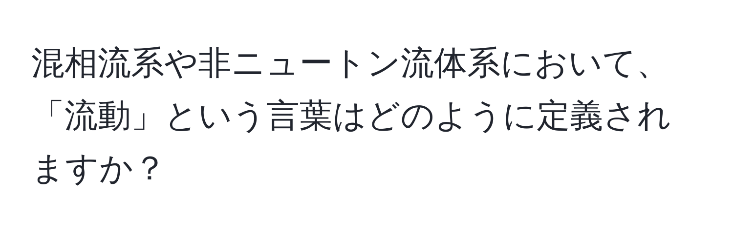 混相流系や非ニュートン流体系において、「流動」という言葉はどのように定義されますか？