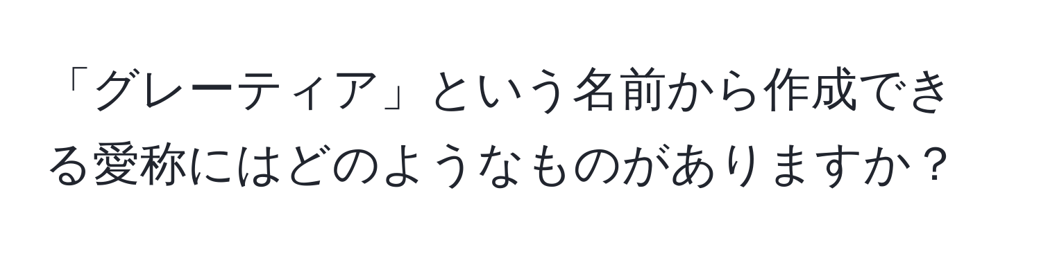 「グレーティア」という名前から作成できる愛称にはどのようなものがありますか？