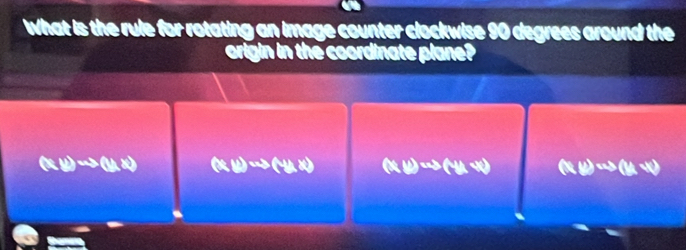 What is the rule for rotating an image counter clockwise 90 degrees around the
origin in the coordinate plane?
(x,y)to (y,z) G psi to (y(y) (x,y)to (y,y) (x,y)wsbeginpmatrix y,xendpmatrix